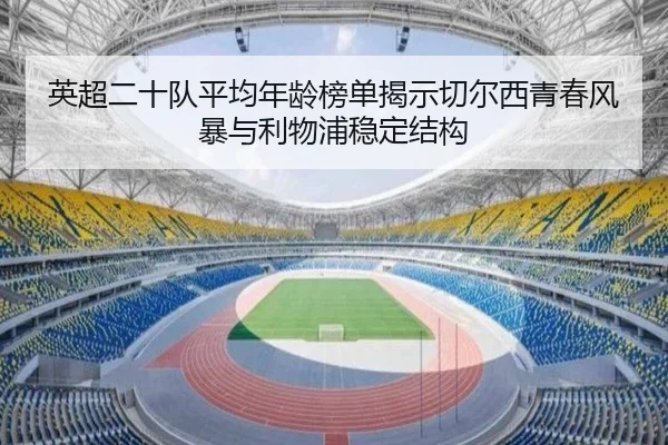 英超二十队平均年龄榜单揭示切尔西青春风暴与利物浦稳定结构
